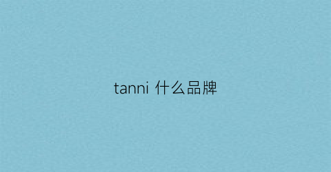 tanni什么品牌(tan什么牌子)